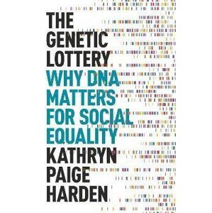 The Genetic Lottery : Why DNA Matters for Social Equality - Kathryn Paige Harden