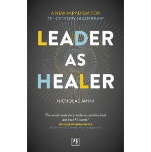 Leader as Healer: A new paradigm for 21st-century leadership - Nicholas Janni