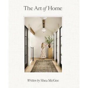 The Art of Home: A Designer Guide to Creating an Elevated Yet Approachable Home - Shea McGee