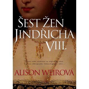 Šest žen Jindřicha VIII., 3.  vydání - Alison Weir