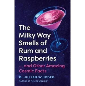 The Milky Way Smells of Rum and Raspberries: ...And Other Amazing Cosmic Facts - Jillian Scudder