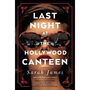 Last Night at the Hollywood Canteen: A Novel - Sarah James