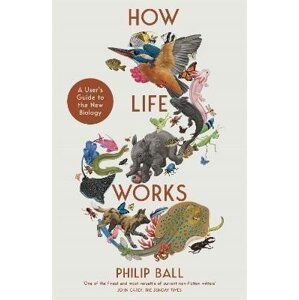 How Life Works: A User´s Guide to the New Biology - Philip Ball