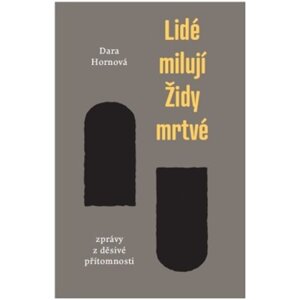 Lidé milují Židy mrtvé - Zprávy z děsivé přítomnosti - Dara Hornová