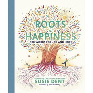 Roots of Happiness: 100 Words for Joy and Hope - Susie Dent