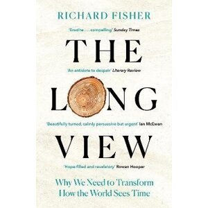 The Long View: Why We Need to Transform How the World Sees Time - Richard Fisher