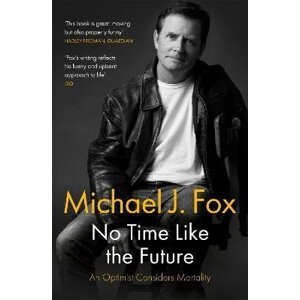 No Time Like the Future: An Optimist Considers Mortality - Michael J. Fox