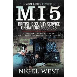 MI5: British Security Service Operations, 1909-1945: The True Story of the Most Secret counter-espionage Organisation in the World - Nigel West