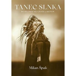 Tanec Slnka - Po duchovnej ceste Lakotov - Milan Špak