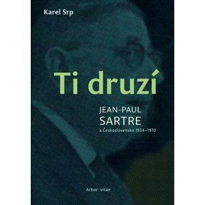 Ti druzí - Jean Paul Sartre a Československo 1934-1970 - Karel Srp