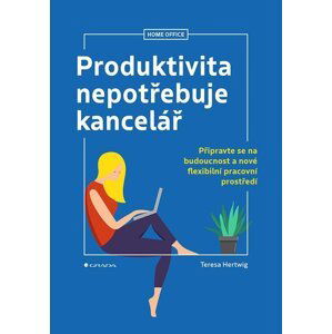 Produktivita nepotřebuje kancelář - Připravte se na budoucnost a nové flexibilní pracovní prostředí - Teresa Hertwig