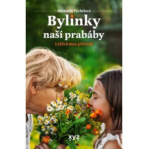 Bylinky naší prabáby - Léčivá moc přírody - Michaela Tychtlová