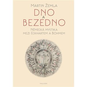 Dno a bezedno - Německá mystika mezi Eckhartem a Böhmem - Martin Žemla