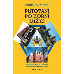 Putování po Horní Lužici - Kulturně-historický průvodce po vedlejší zemi Koruny české - Vratislav Košťál