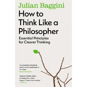 How to Think Like a Philosopher: Essential Principles for Clearer Thinking - Julian Baggini