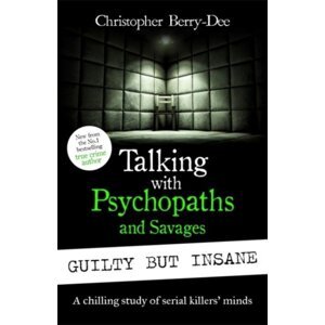 Talking with Psychopaths and Savages: Guilty but Insane - Christopher Berry-Dee