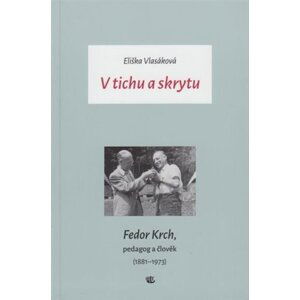 V tichu a skrytu - Fedor Krch, pedagog a člověk (1881–1973) - Eliška Vlasáková