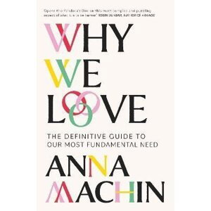 Why We Love: The Definitive Guide to Our Most Fundamental Need - Anna Machin
