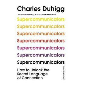 Supercommunicators: How to Unlock the Secret Language of Connection, 1.  vydání - Charles Duhigg