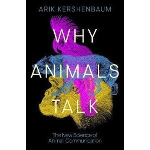 Why Animals Talk: The New Science of Animal Communication - Arik Kershenbaum