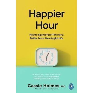 Happier Hour: How to Spend Your Time for a Better, More Meaningful Life - Cassie Holmes