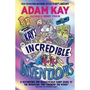 Kay´s Incredible Inventions: A fascinating and fantastically funny guide to inventions that changed the world (and some that definitely didn´t) - Adam Kay