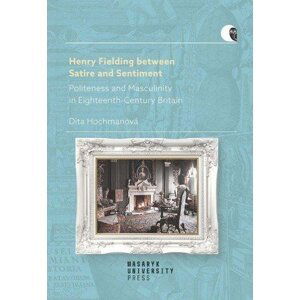 Henry Fielding between Satire and Sentiment -Politeness and Masculinity in Eighteenth-Century Britain - Dita Hochmanová