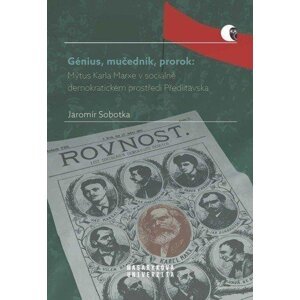 Génius, mučedník, prorok: Mýtus Karla Marxe v sociálně demokratickém prostředí Předlitavska - Jaromír Sobotka