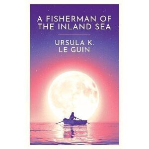 A Fisherman of the Inland Sea - Ursula K. Le Guin