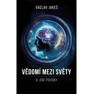 Vědomí mezi Světy a jiné povídky - Václav Jakeš