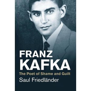 Franz Kafka. The Poet of Shame and Guilt - Saul Friedländer