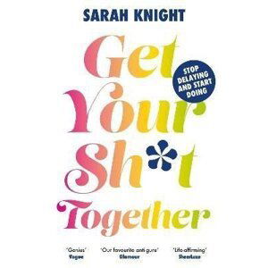 Get Your Sh*t Together, 1.  vydání - Sarah Knight