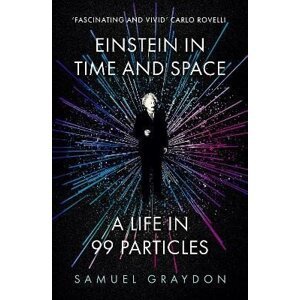 Einstein in Time and Space: A Life in 99 Particles - Samuel Graydon