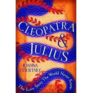 Cleopatra & Julius: The love story the world never knew - Joanna Courtney