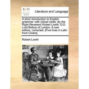 A Short Introduction to English Grammar: With Critical Notes. by the Right Reverend Robert Lowth, D.D. Lord Bishop of London. a New Edition, Corrected. [Five Lines in Latin from Cicero]. - Robert Lowth