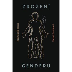 Zrození genderu - Křesťanská teorie - Abigail Favaleová