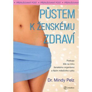 Půstem k ženskému zdraví - Jak spálit přebytečný tuk, docílit hormonální rovnováhy a vitality - Mindy Pelz