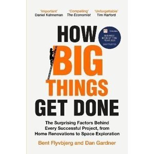 How Big Things Get Done: The Surprising Factors Behind Every Successful Project, from Home Renovations to Space Exploration, 1.  vydání - Bent Flyvbjerg