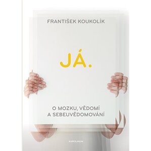 Já. O mozku, vědomí a sebeuvědomování - František Koukolík