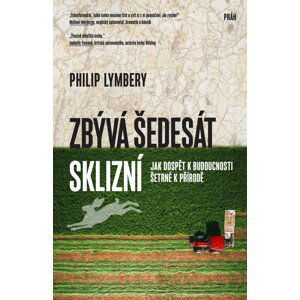 Zbývá šedesát sklizní - Jak dospět k budoucnosti šetrné k přírodě - Philip Lymbery