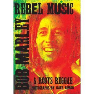 Rebel Music: Bob Marley & Roots Reggae - Kate Simon