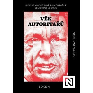 Věk autoritářů - Jak kult vládců silné ruky ohrožuje demokracii ve světě - Gideon Rachman