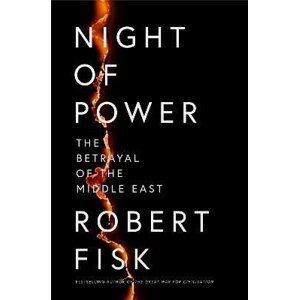 Night of Power: The Betrayal of the Middle East - Robert Fisk