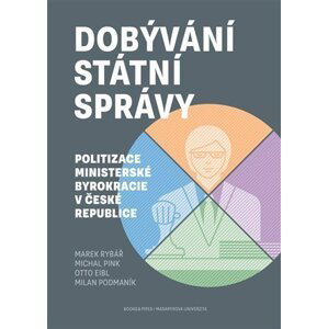 Dobývání státní správy - Politizace ministerské byrokracie v České republice - Marek Rybář