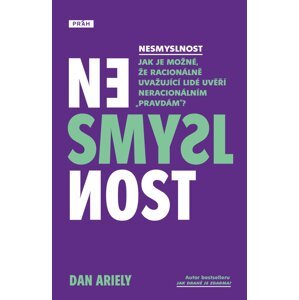 Nesmyslnost - Jak je možné, že racionálně uvažující lidé uvěří neracionálním „pravdám“? - Dan Ariely