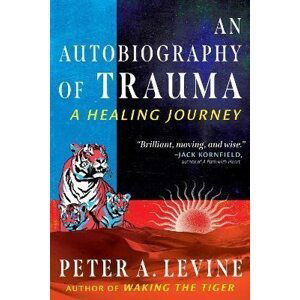 An Autobiography of Trauma: A Healing Journey - Peter A. Levine