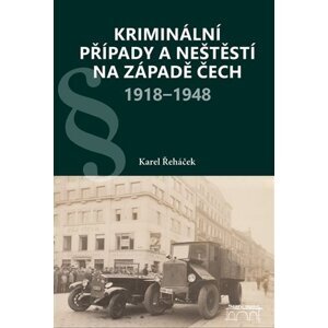 Kriminální případy a neštěstí na západě Čech 1918-1948 - Karel Řeháček