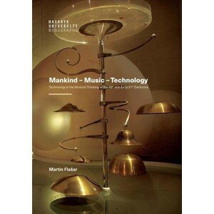 Mankind – Music – Technology / Technology in the Musical Thinking of the 20th and Early 21st Centuries - Martin Flašar