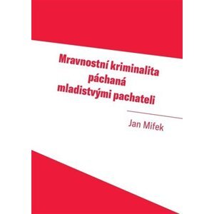 Mravnostní kriminalita páchaná mladistvými pachateli - Jan Mifek