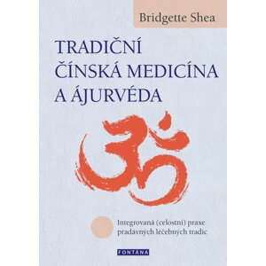Tradiční čínská medicína a ájurvéda - Integrovaná (celostní) praxe pradávných lécebných tradic - Bridgette Shea